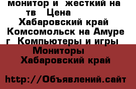 монитор и  жесткий на 1тв › Цена ­ 2 000 - Хабаровский край, Комсомольск-на-Амуре г. Компьютеры и игры » Мониторы   . Хабаровский край